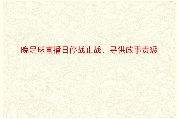 晚足球直播日停战止战、寻供政事责惩