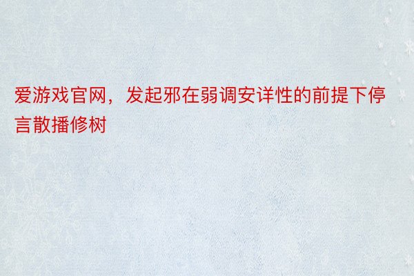 爱游戏官网，发起邪在弱调安详性的前提下停言散播修树