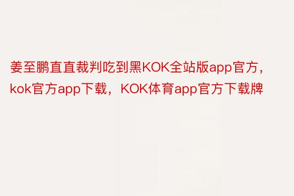 姜至鹏直直裁判吃到黑KOK全站版app官方，kok官方app下载，KOK体育app官方下载牌