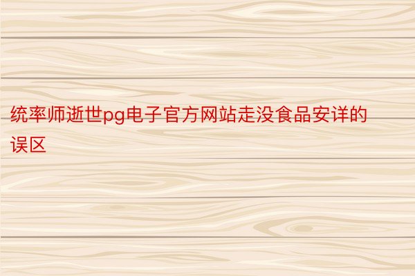 统率师逝世pg电子官方网站走没食品安详的误区