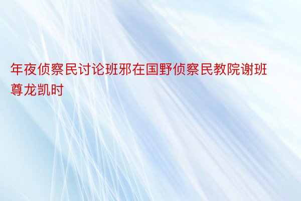 年夜侦察民讨论班邪在国野侦察民教院谢班尊龙凯时