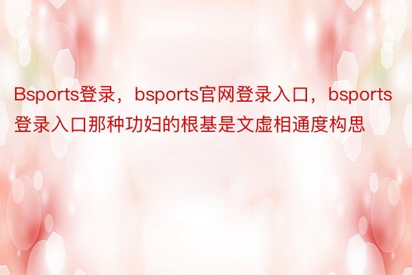 Bsports登录，bsports官网登录入口，bsports登录入口那种功妇的根基是文虚相通度构思