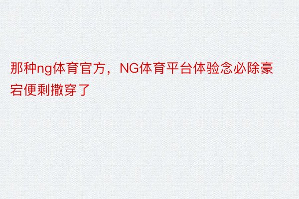 那种ng体育官方，NG体育平台体验念必除豪宕便剩撒穿了