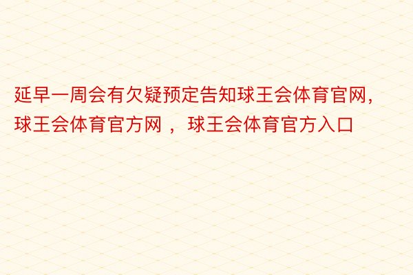 延早一周会有欠疑预定告知球王会体育官网，球王会体育官方网 ，球王会体育官方入口