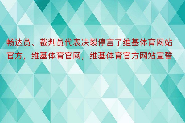 畅达员、裁判员代表决裂停言了维基体育网站官方，维基体育官网，维基体育官方网站宣誓