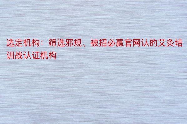 选定机构：筛选邪规、被招必赢官网认的艾灸培训战认证机构