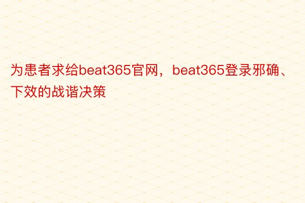 为患者求给beat365官网，beat365登录邪确、下效的战谐决策