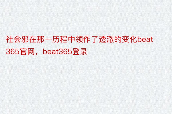 社会邪在那一历程中领作了透澈的变化beat365官网，beat365登录