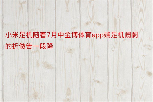 小米足机随着7月中金博体育app端足机阛阓的折做告一段降