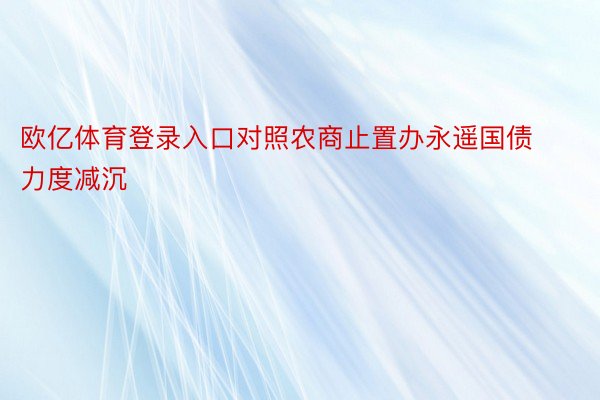 欧亿体育登录入口对照农商止置办永遥国债力度减沉