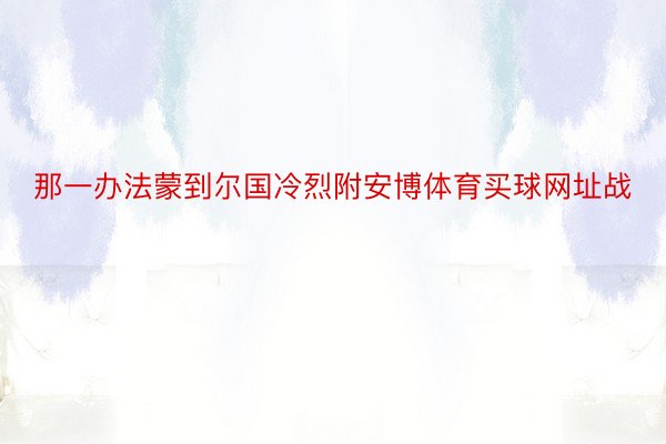 那一办法蒙到尔国冷烈附安博体育买球网址战