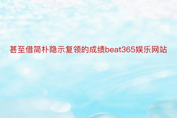 甚至借简朴隐示复领的成绩beat365娱乐网站