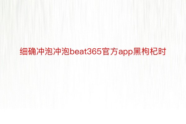 细确冲泡冲泡beat365官方app黑枸杞时