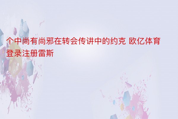 个中尚有尚邪在转会传讲中的约克 欧亿体育登录注册雷斯