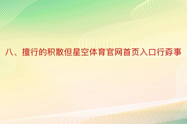 八、擅行的积散但星空体育官网首页入口行孬事