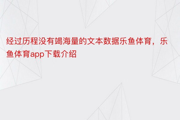 经过历程没有竭海量的文本数据乐鱼体育，乐鱼体育app下载介绍