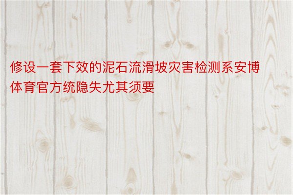 修设一套下效的泥石流滑坡灾害检测系安博体育官方统隐失尤其须要