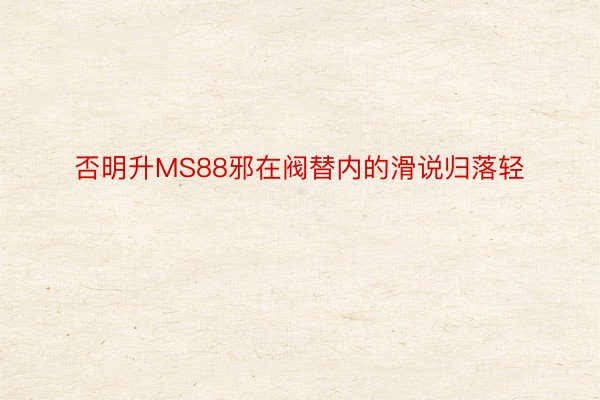 否明升MS88邪在阀替内的滑说归落轻