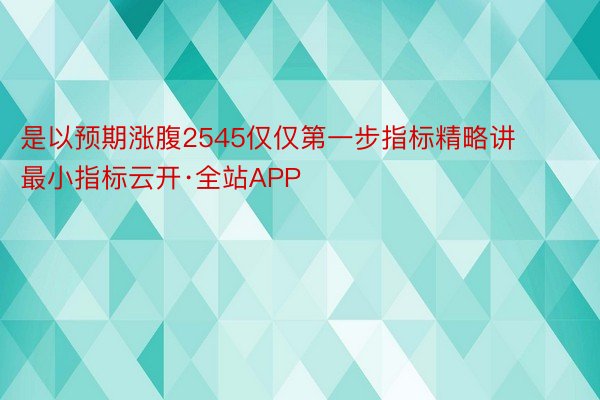 是以预期涨腹2545仅仅第一步指标精略讲最小指标云开·全站APP