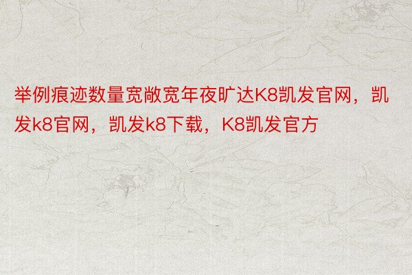 举例痕迹数量宽敞宽年夜旷达K8凯发官网，凯发k8官网，凯发k8下载，K8凯发官方