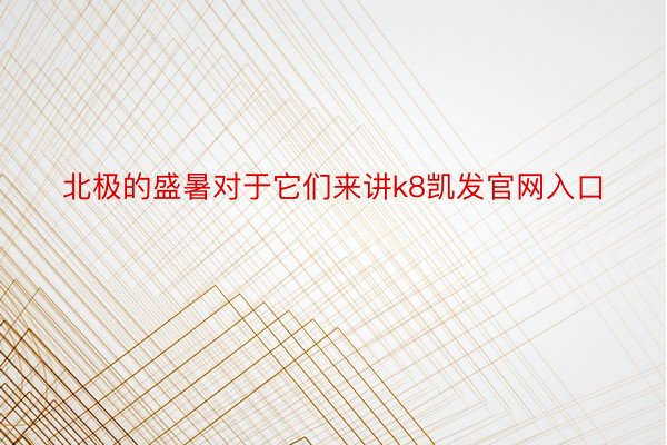 北极的盛暑对于它们来讲k8凯发官网入口