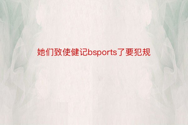 她们致使健记bsports了要犯规