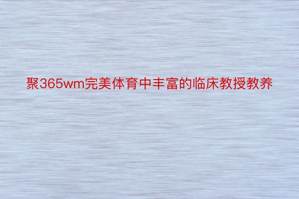 聚365wm完美体育中丰富的临床教授教养