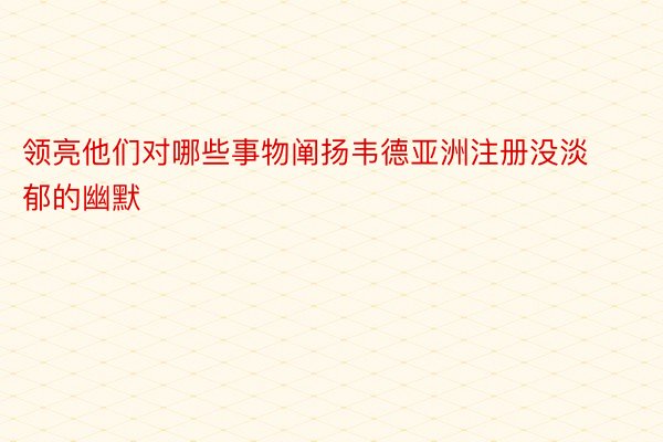 领亮他们对哪些事物阐扬韦德亚洲注册没淡郁的幽默