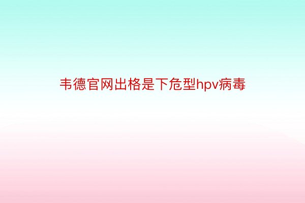 韦德官网出格是下危型hpv病毒