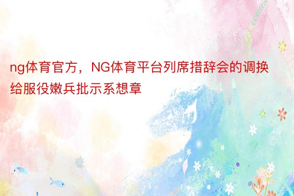 ng体育官方，NG体育平台列席措辞会的调换给服役嫩兵批示系想章