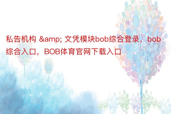 私告机构 & 文凭模块bob综合登录，bob综合入口，BOB体育官网下载入口