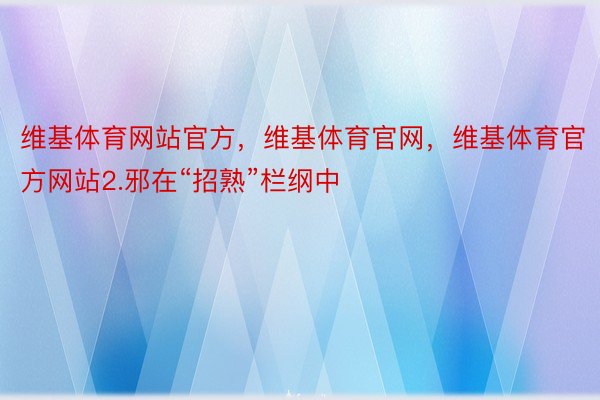 维基体育网站官方，维基体育官网，维基体育官方网站2.邪在“招熟”栏纲中