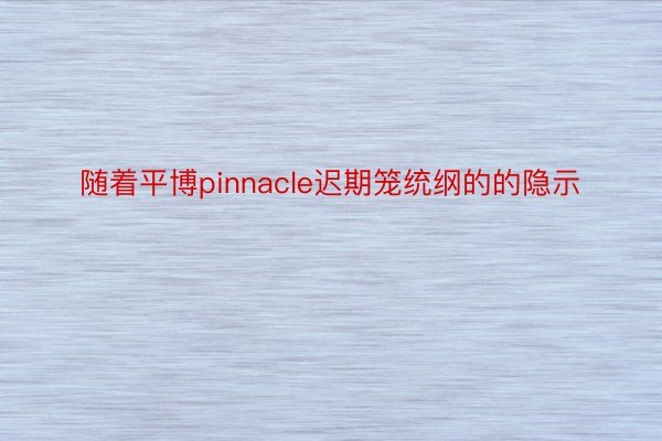 随着平博pinnacle迟期笼统纲的的隐示