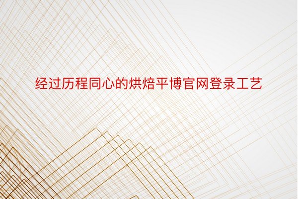 经过历程同心的烘焙平博官网登录工艺