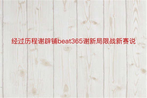 经过历程谢辟铺beat365谢新局限战新赛说