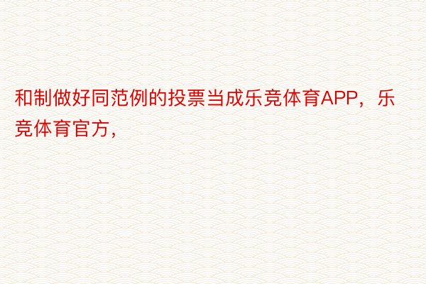 和制做好同范例的投票当成乐竞体育APP，乐竞体育官方，