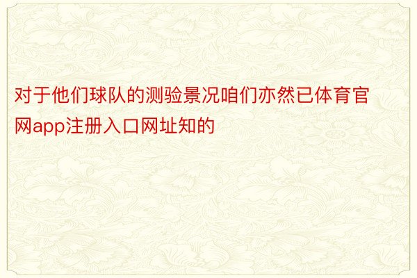 对于他们球队的测验景况咱们亦然已体育官网app注册入口网址知的