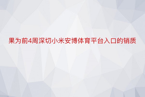 果为前4周深切小米安博体育平台入口的销质