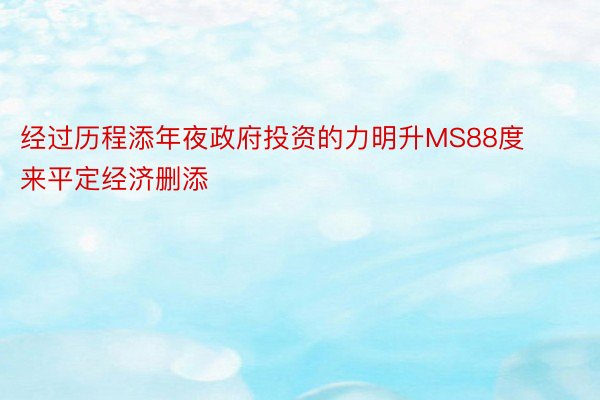 经过历程添年夜政府投资的力明升MS88度来平定经济删添