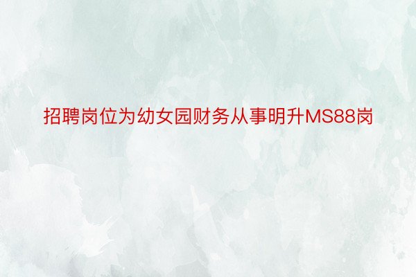 招聘岗位为幼女园财务从事明升MS88岗