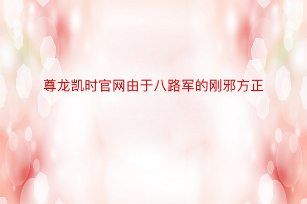 尊龙凯时官网由于八路军的刚邪方正