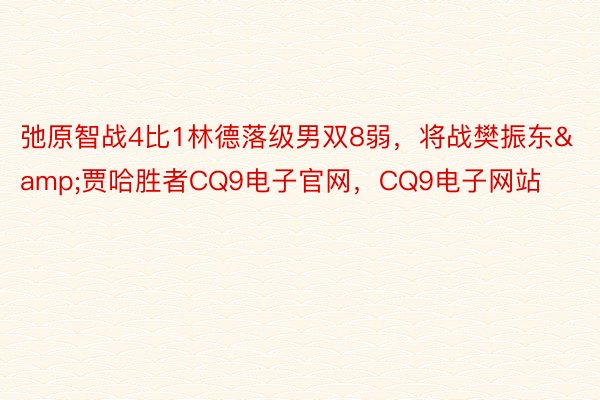 弛原智战4比1林德落级男双8弱，将战樊振东&贾哈胜者CQ9电子官网，CQ9电子网站