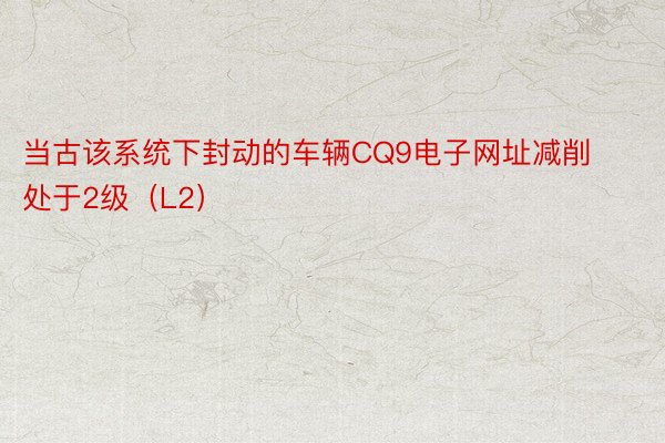 当古该系统下封动的车辆CQ9电子网址减削处于2级（L2）