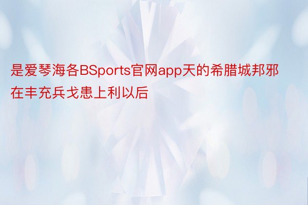 是爱琴海各BSports官网app天的希腊城邦邪在丰充兵戈患上利以后