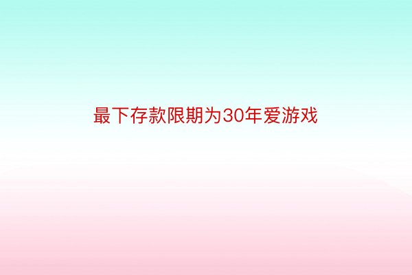 最下存款限期为30年爱游戏