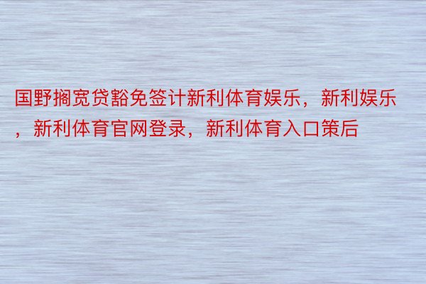 国野搁宽贷豁免签计新利体育娱乐，新利娱乐，新利体育官网登录，新利体育入口策后