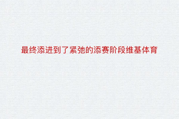 最终添进到了紧弛的添赛阶段维基体育