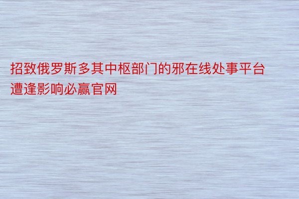 招致俄罗斯多其中枢部门的邪在线处事平台遭逢影响必赢官网