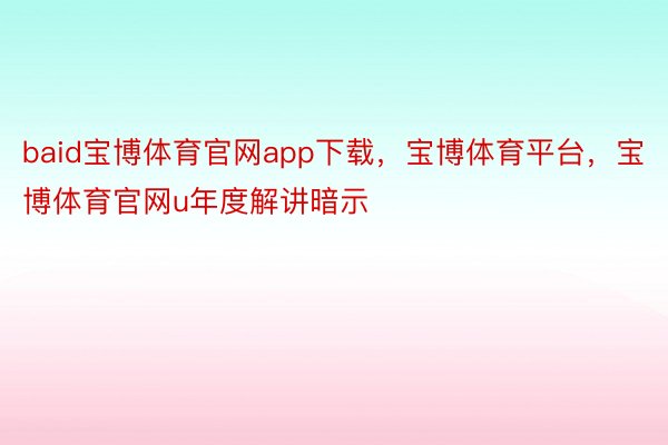 baid宝博体育官网app下载，宝博体育平台，宝博体育官网u年度解讲暗示