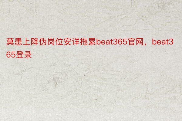 莫患上降伪岗位安详拖累beat365官网，beat365登录